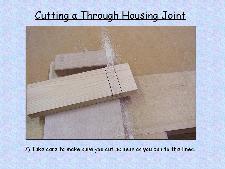 Cutting a Through Housing Joint 7) Take care to make sure you cut as