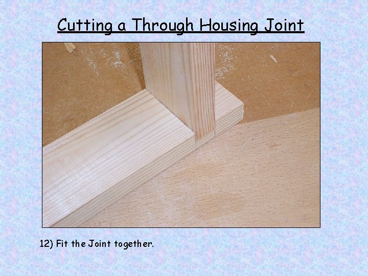 Cutting a Through Housing Joint 12) Fit the Joint together. 