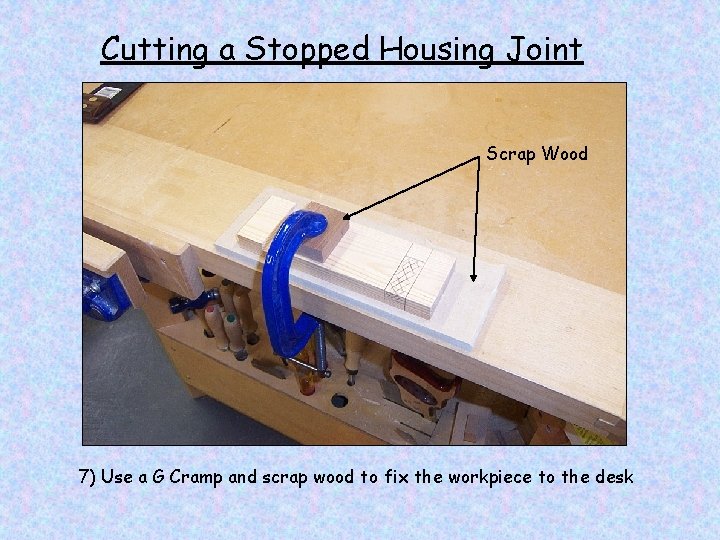 Cutting a Stopped Housing Joint Scrap Wood 7) Use a G Cramp and scrap
