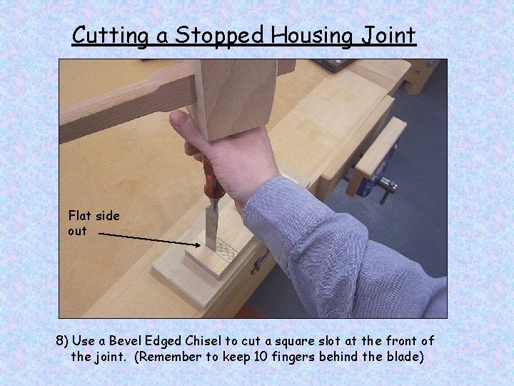 Cutting a Stopped Housing Joint Flat side out 8) Use a Bevel Edged Chisel
