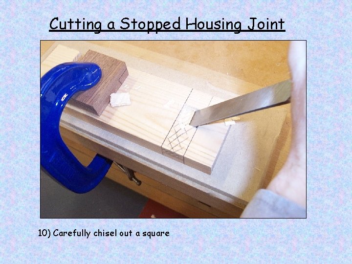 Cutting a Stopped Housing Joint 10) Carefully chisel out a square 