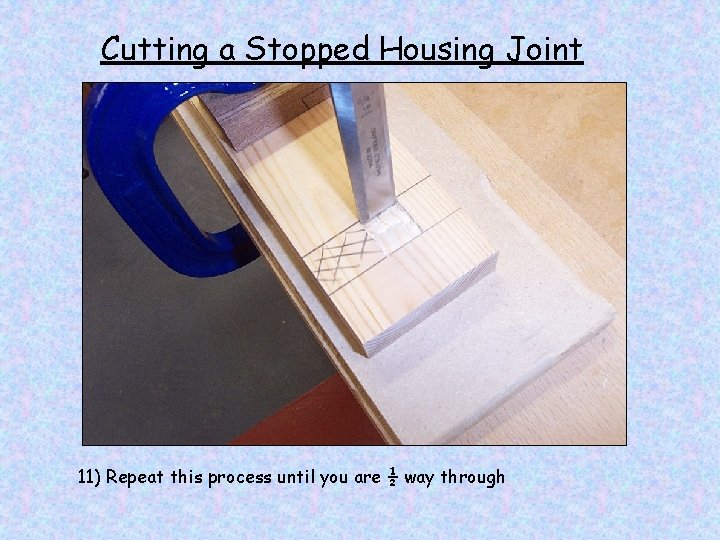 Cutting a Stopped Housing Joint 11) Repeat this process until you are ½ way