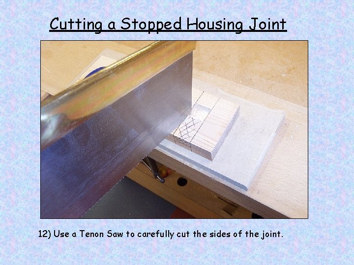 Cutting a Stopped Housing Joint 12) Use a Tenon Saw to carefully cut the