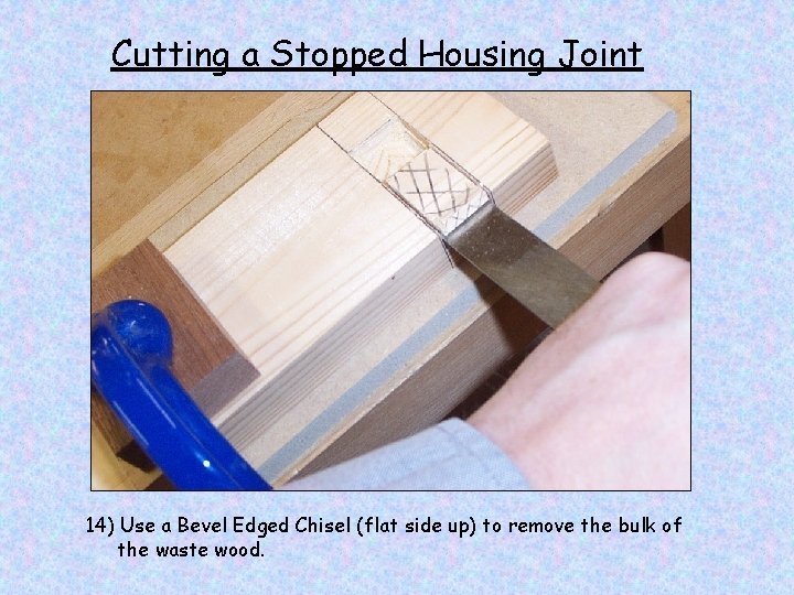 Cutting a Stopped Housing Joint 14) Use a Bevel Edged Chisel (flat side up)