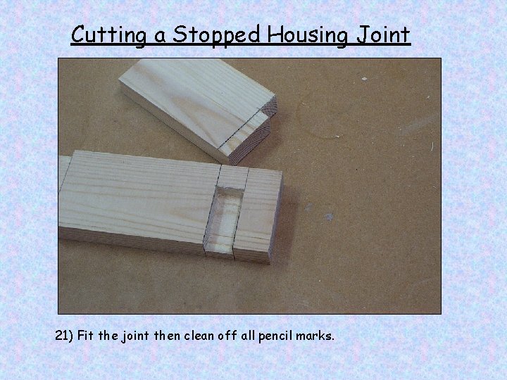 Cutting a Stopped Housing Joint 21) Fit the joint then clean off all pencil