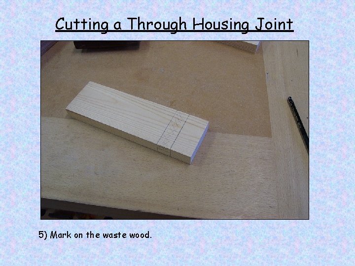 Cutting a Through Housing Joint 5) Mark on the waste wood. 