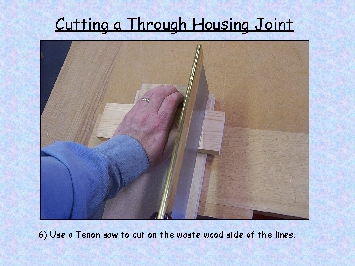 Cutting a Through Housing Joint 6) Use a Tenon saw to cut on the