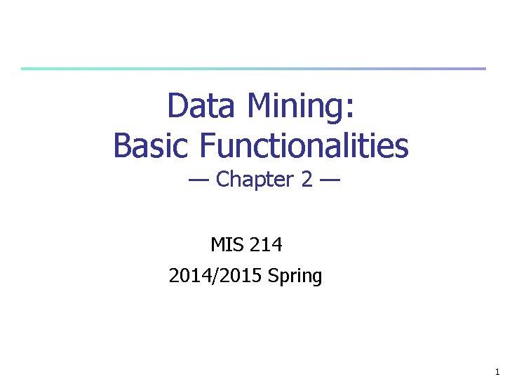 Data Mining: Basic Functionalities — Chapter 2 — MIS 214 2014/2015 Spring 1 