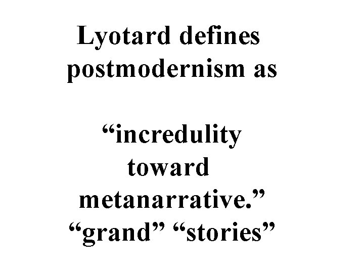 Lyotard defines postmodernism as “incredulity toward metanarrative. ” “grand” “stories” 