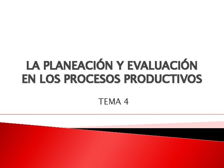 LA PLANEACIÓN Y EVALUACIÓN EN LOS PROCESOS PRODUCTIVOS TEMA 4 