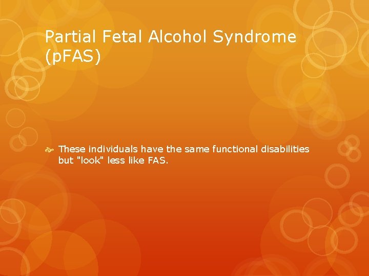 Partial Fetal Alcohol Syndrome (p. FAS) These individuals have the same functional disabilities but Partial Fetal Alcohol Syndrome (p. FAS) These individuals have the same functional disabilities but