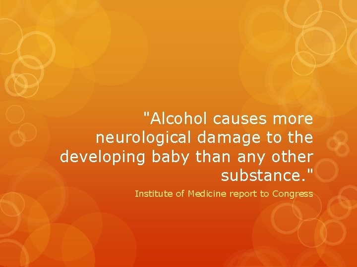 "Alcohol causes more neurological damage to the developing baby than any other substance. " "Alcohol causes more neurological damage to the developing baby than any other substance. "
