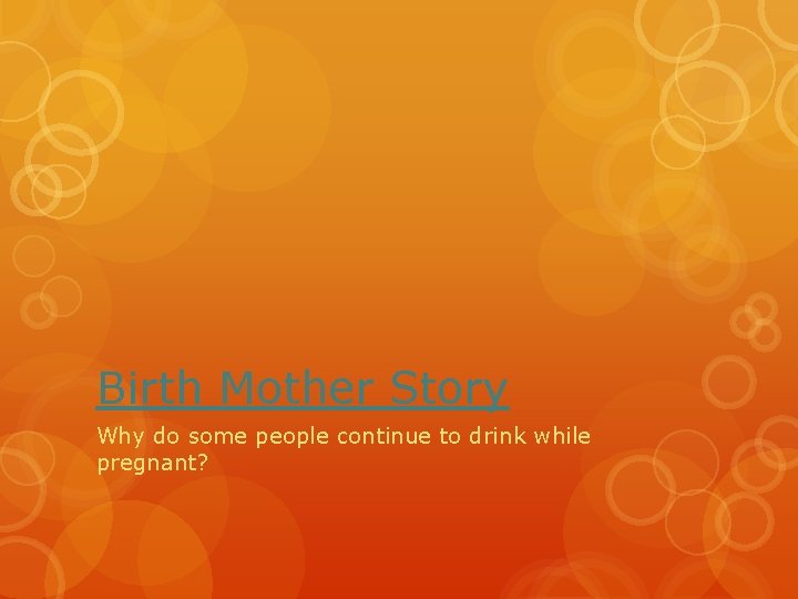 Birth Mother Story Why do some people continue to drink while pregnant? Birth Mother Story Why do some people continue to drink while pregnant?
