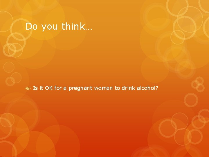 Do you think… Is it OK for a pregnant woman to drink alcohol? Do you think… Is it OK for a pregnant woman to drink alcohol?