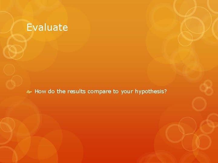 Evaluate How do the results compare to your hypothesis? Evaluate How do the results compare to your hypothesis?