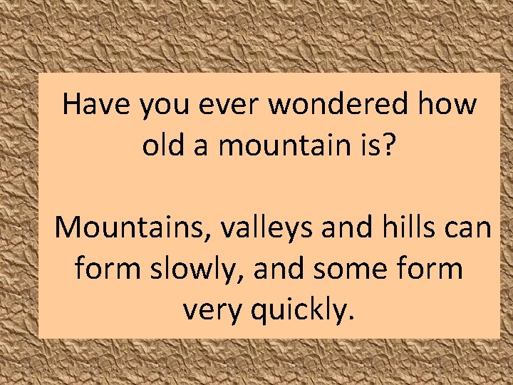 Have you ever wondered how old a mountain is? Mountains, valleys and hills can