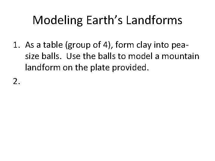 Modeling Earth’s Landforms 1. As a table (group of 4), form clay into peasize