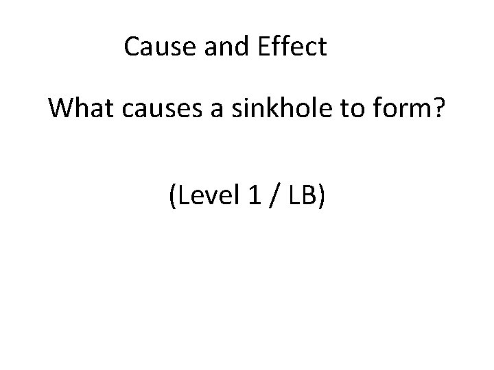 Cause and Effect What causes a sinkhole to form? (Level 1 / LB) 