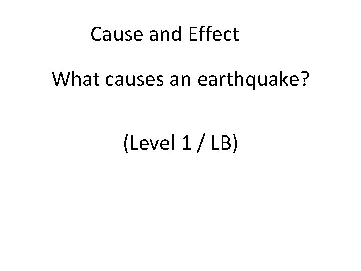 Cause and Effect What causes an earthquake? (Level 1 / LB) 
