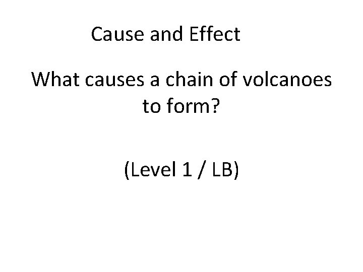 Cause and Effect What causes a chain of volcanoes to form? (Level 1 /