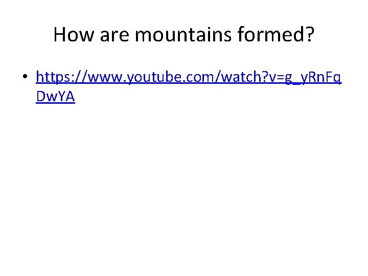 How are mountains formed? • https: //www. youtube. com/watch? v=g_y. Rn. Fq Dw. YA