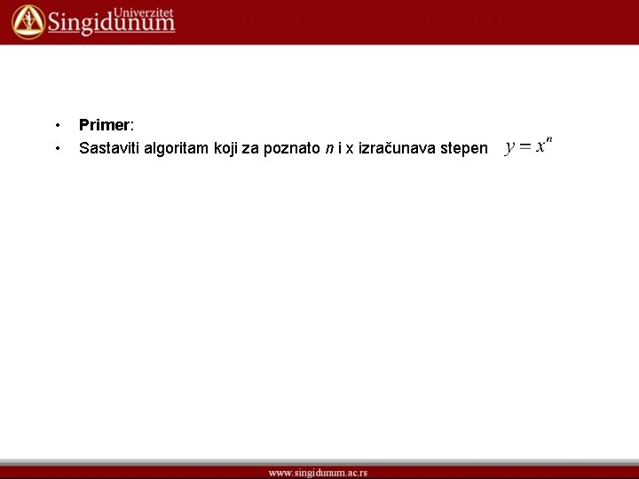  • • Primer: Sastaviti algoritam koji za poznato n i x izračunava stepen