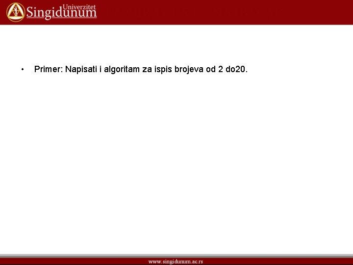  • Primer: Napisati i algoritam za ispis brojeva od 2 do 20. 