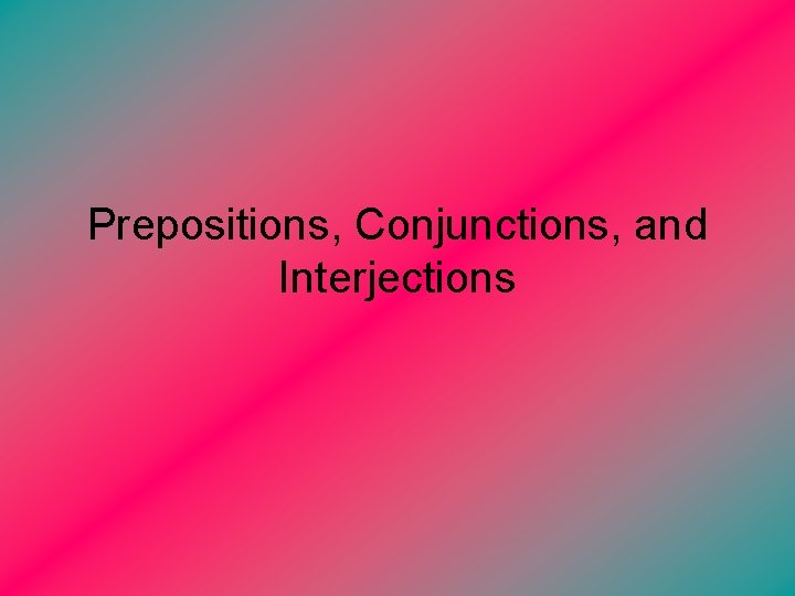 Prepositions, Conjunctions, and Interjections 