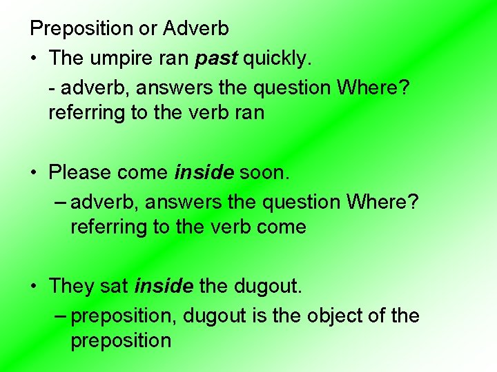 Preposition or Adverb • The umpire ran past quickly. - adverb, answers the question