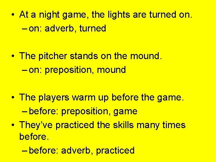  • At a night game, the lights are turned on. – on: adverb,