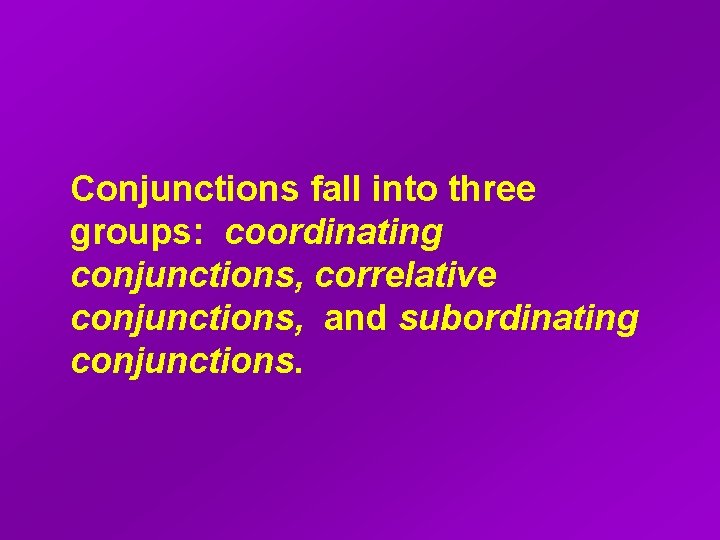 Conjunctions fall into three groups: coordinating conjunctions, correlative conjunctions, and subordinating conjunctions. 