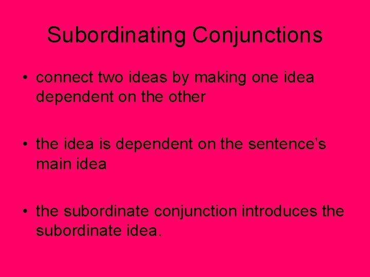 Subordinating Conjunctions • connect two ideas by making one idea dependent on the other