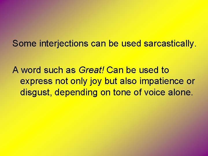 Some interjections can be used sarcastically. A word such as Great! Can be used