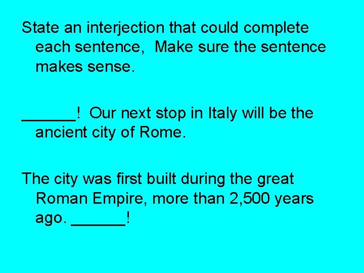 State an interjection that could complete each sentence, Make sure the sentence makes sense.