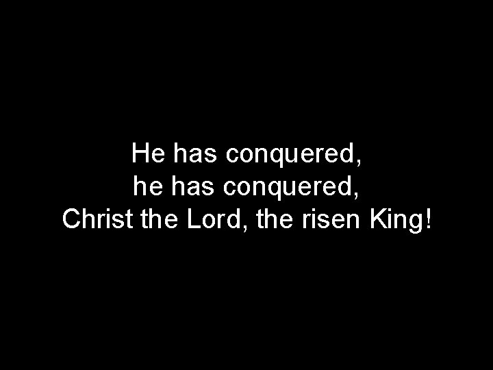 He has conquered, he has conquered, Christ the Lord, the risen King! 