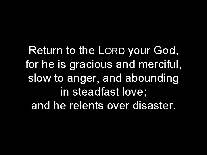 Return to the LORD your God, for he is gracious and merciful, slow to