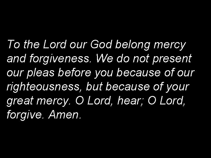 To the Lord our God belong mercy and forgiveness. We do not present our