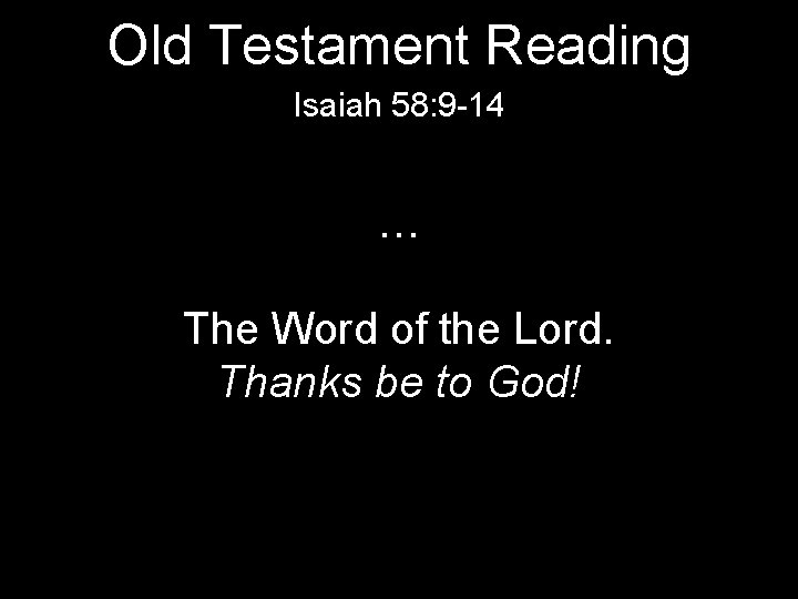 Old Testament Reading Isaiah 58: 9 -14 … The Word of the Lord. Thanks