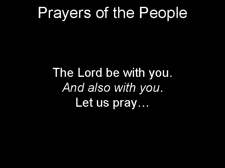 Prayers of the People The Lord be with you. And also with you. Let