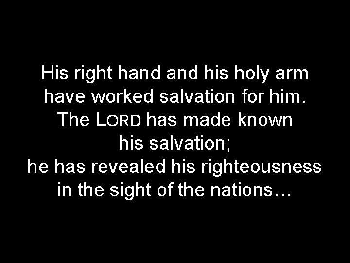 His right hand his holy arm have worked salvation for him. The LORD has