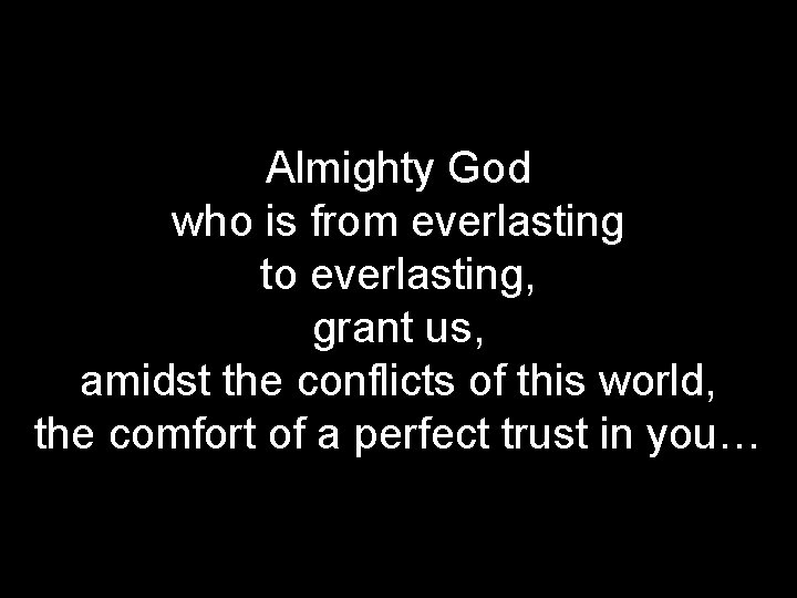 Almighty God who is from everlasting to everlasting, grant us, amidst the conflicts of