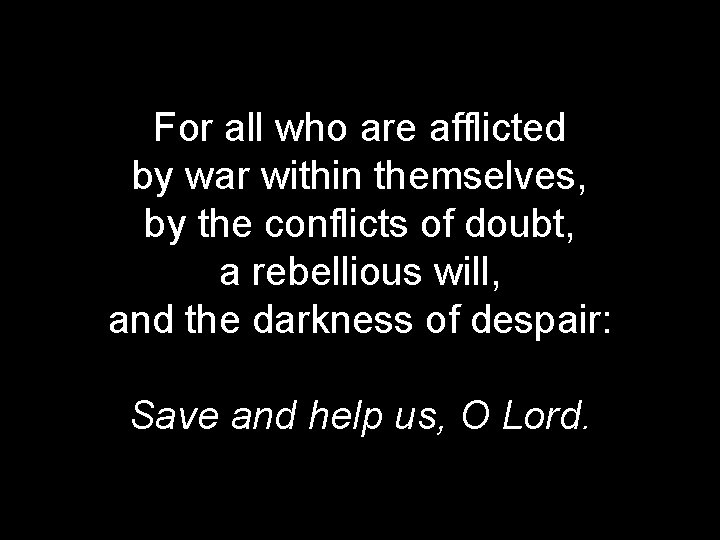 For all who are afflicted by war within themselves, by the conflicts of doubt,