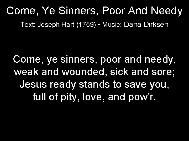 Come, Ye Sinners, Poor And Needy Text: Joseph Hart (1759) • Music: Dana Dirksen