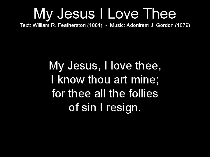 My Jesus I Love Thee Text: William R. Featherston (1864) • Music: Adoniram J.