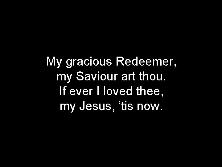 My gracious Redeemer, my Saviour art thou. If ever I loved thee, my Jesus,