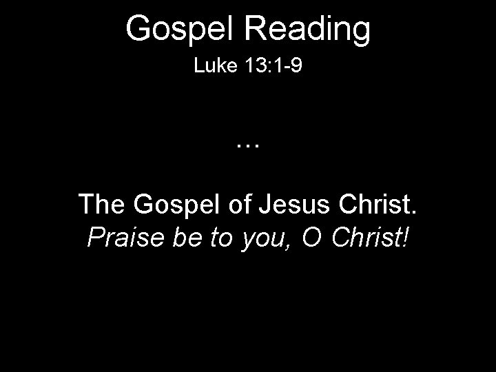 Gospel Reading Luke 13: 1 -9 … The Gospel of Jesus Christ. Praise be