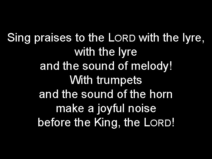 Sing praises to the LORD with the lyre, with the lyre and the sound