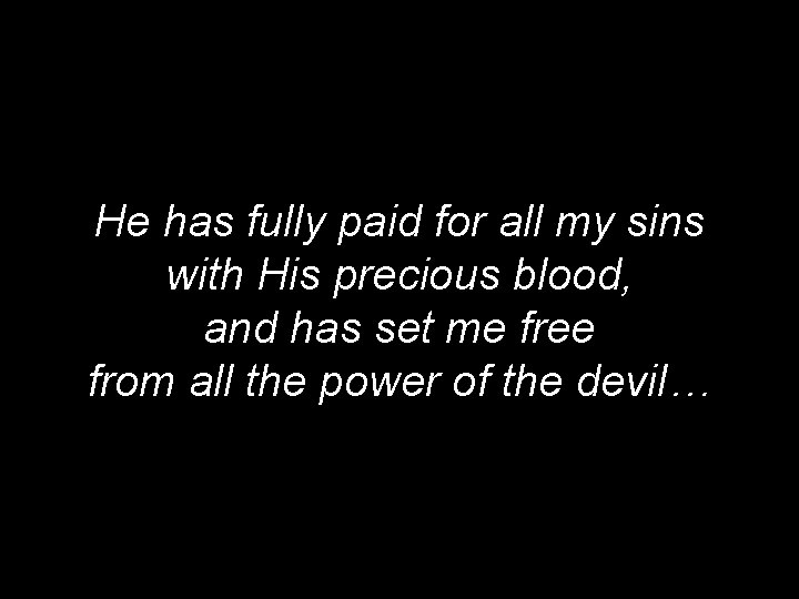 He has fully paid for all my sins with His precious blood, and has