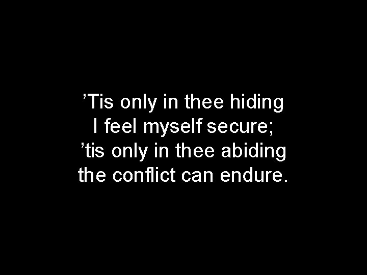 ’Tis only in thee hiding I feel myself secure; ’tis only in thee abiding