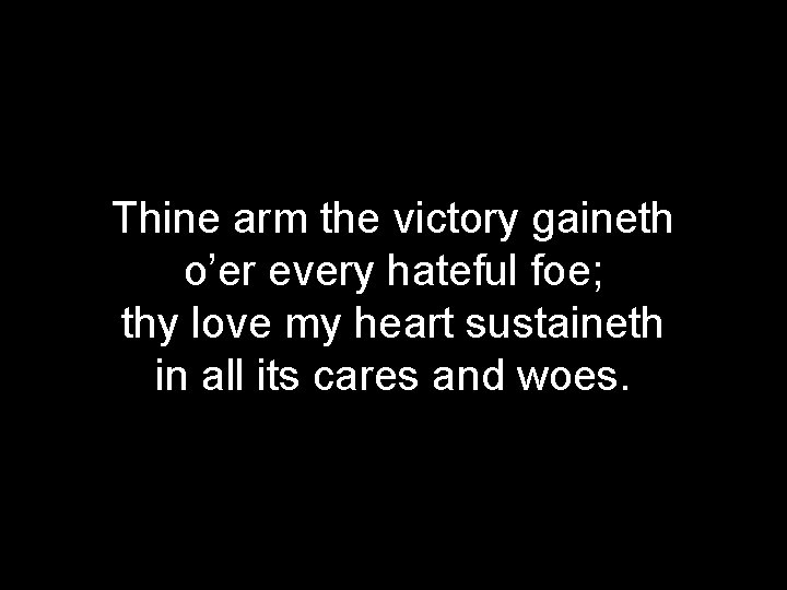 Thine arm the victory gaineth o’er every hateful foe; thy love my heart sustaineth